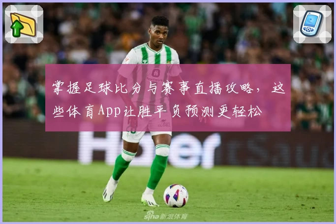 掌握足球比分与赛事直播攻略，这些体育App让胜平负预测更轻松