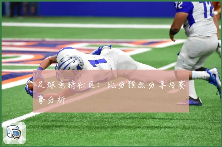足球竞猜社区：比分预测分享与赛事分析