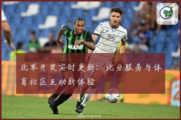 北单开奖实时更新：比分服务与体育社区互动新体验
