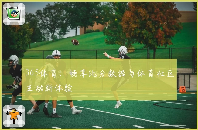 365体育：畅享比分数据与体育社区互动新体验