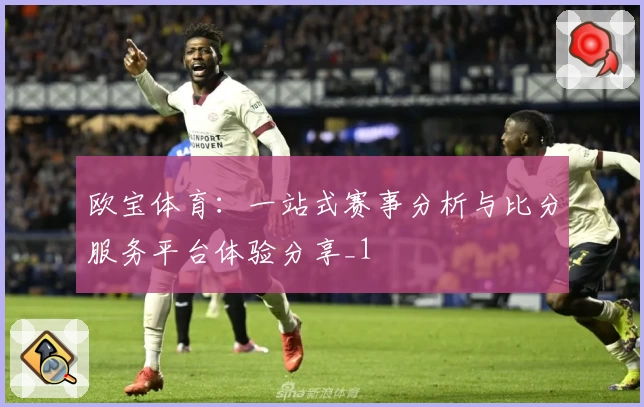 欧宝体育：一站式赛事分析与比分服务平台体验分享_1