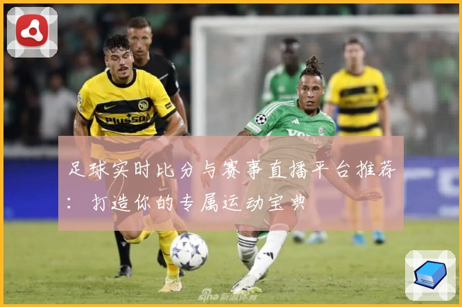 足球实时比分与赛事直播平台推荐：打造你的专属运动宝典