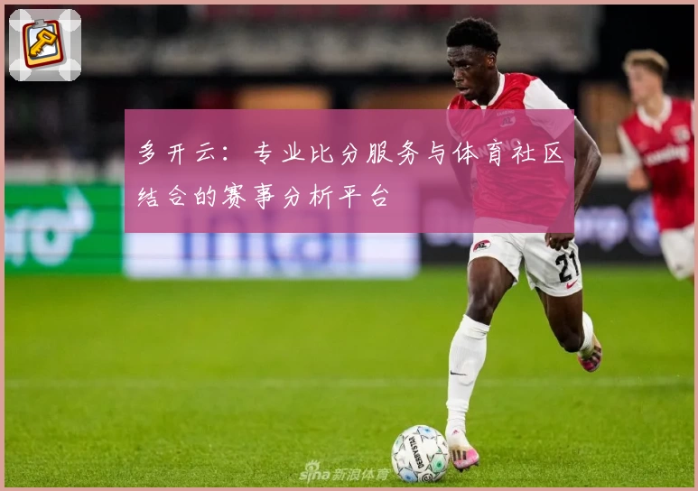多开云：专业比分服务与体育社区结合的赛事分析平台