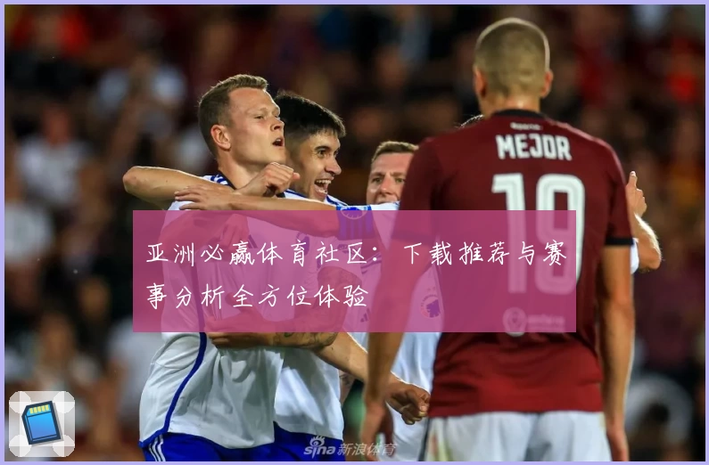 亚洲必赢体育社区：下载推荐与赛事分析全方位体验