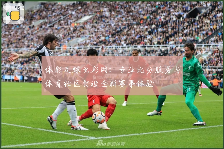 体彩足球竞彩网：专业比分服务与体育社区打造全新赛事体验