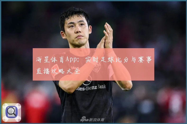 海星体育App：实时足球比分与赛事直播攻略大全