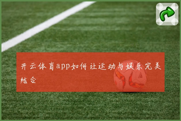 开云体育app如何让运动与娱乐完美结合