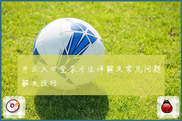开云入口登录方法详解及常见问题解决技巧