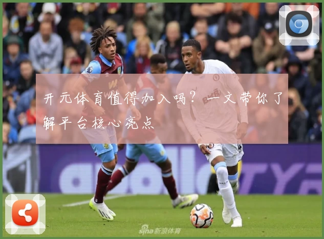 开元体育值得加入吗？一文带你了解平台核心亮点