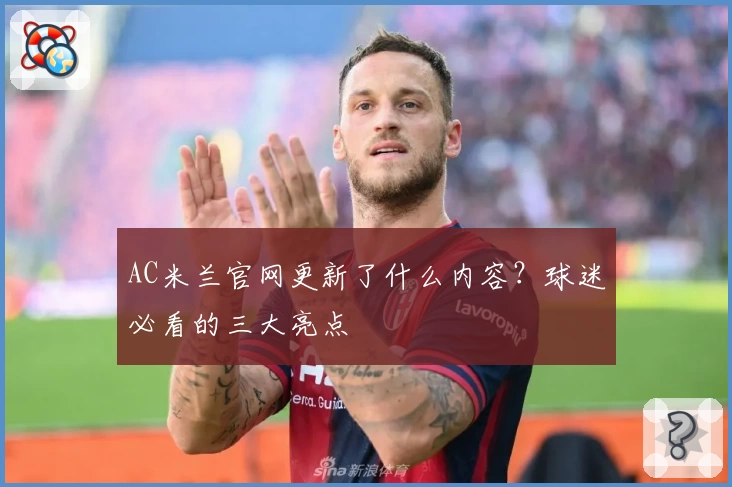 AC米兰官网更新了什么内容？球迷必看的三大亮点