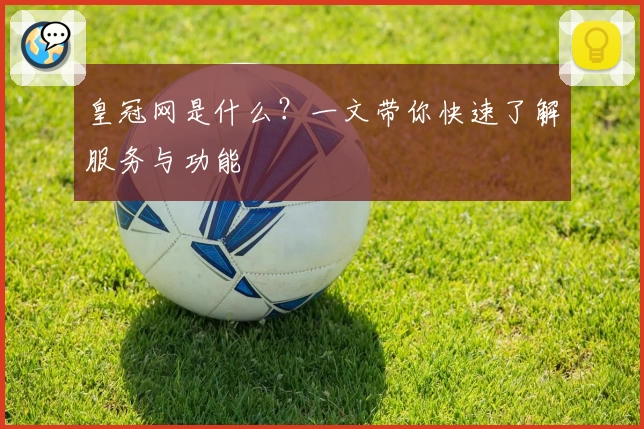 皇冠网是什么？一文带你快速了解服务与功能