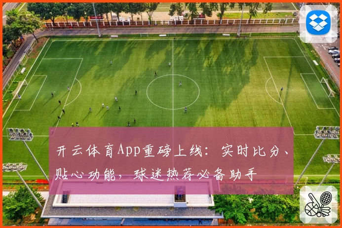 开云体育App重磅上线：实时比分、贴心功能，球迷热荐必备助手