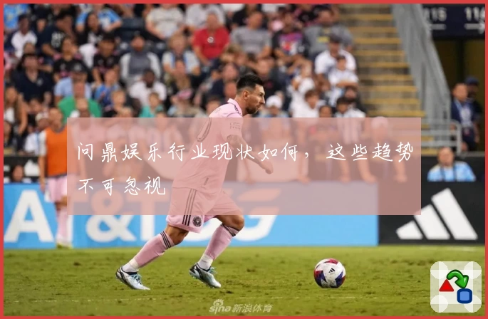 问鼎娱乐行业现状如何，这些趋势不可忽视