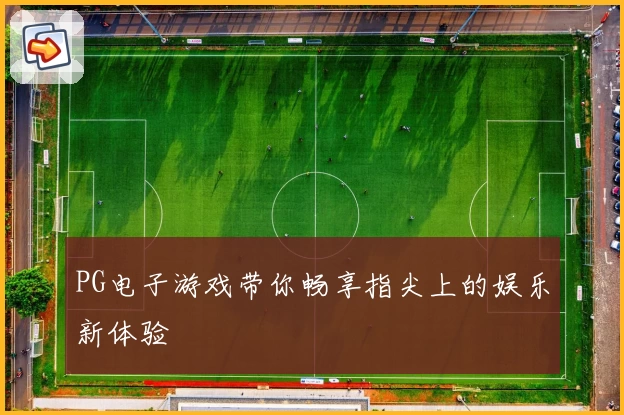 PG电子游戏带你畅享指尖上的娱乐新体验