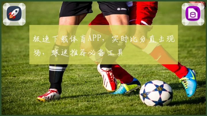 极速下载体育APP，实时比分直击现场，球迷推荐必备工具