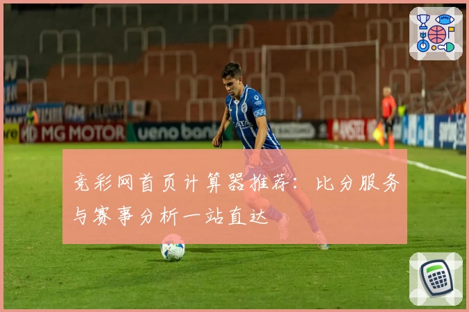 竞彩网首页计算器推荐：比分服务与赛事分析一站直达