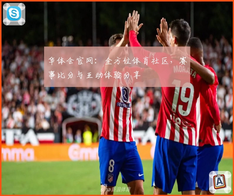 华体会官网：全方位体育社区，赛事比分与互动体验分享
