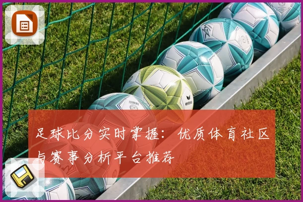 足球比分实时掌握：优质体育社区与赛事分析平台推荐