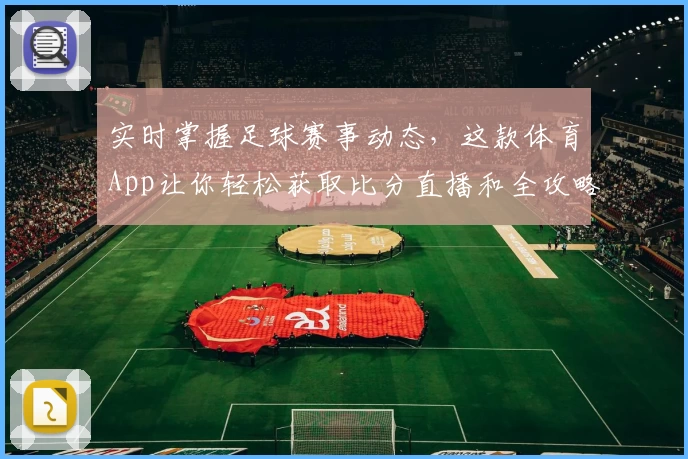 实时掌握足球赛事动态,这款体育App让你轻松获取比分直播和全攻略