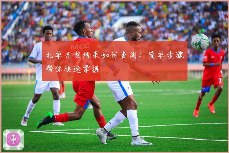 北单开奖结果如何查询？简单步骤帮你快速掌握