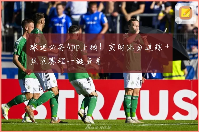 球迷必备App上线！实时比分追踪＋焦点赛程一键查看