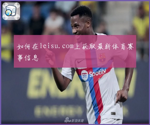 如何在leisu.com上获取最新体育赛事信息