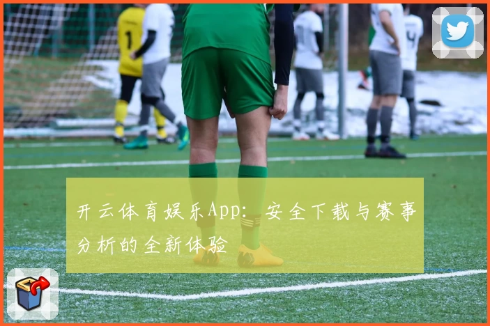 开云体育娱乐App:安全下载与赛事分析的全新体验