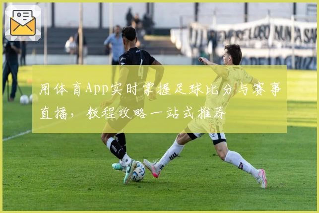 用体育App实时掌握足球比分与赛事直播,教程攻略一站式推荐