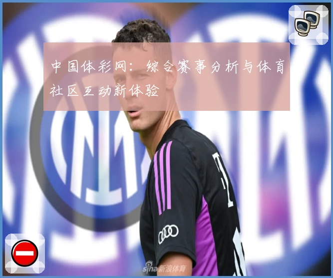 中国体彩网:综合赛事分析与体育社区互动新体验