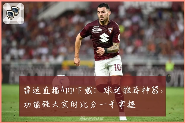 雷速直播App下载：球迷推荐神器，功能强大实时比分一手掌握