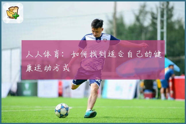 人人体育：如何找到适合自己的健康运动方式