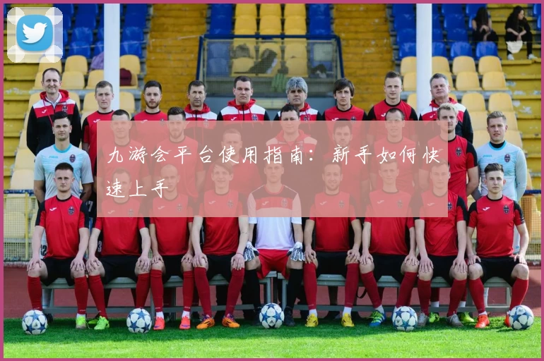 九游会平台使用指南：新手如何快速上手