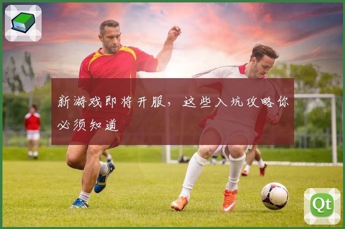 新游戏即将开服，这些入坑攻略你必须知道