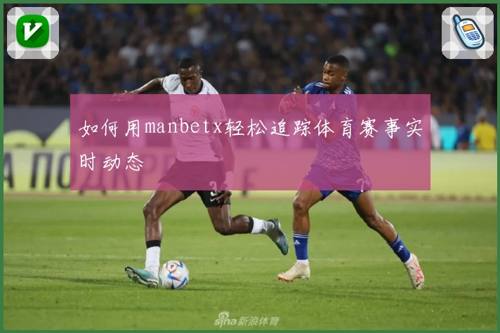 如何用manbetx轻松追踪体育赛事实时动态