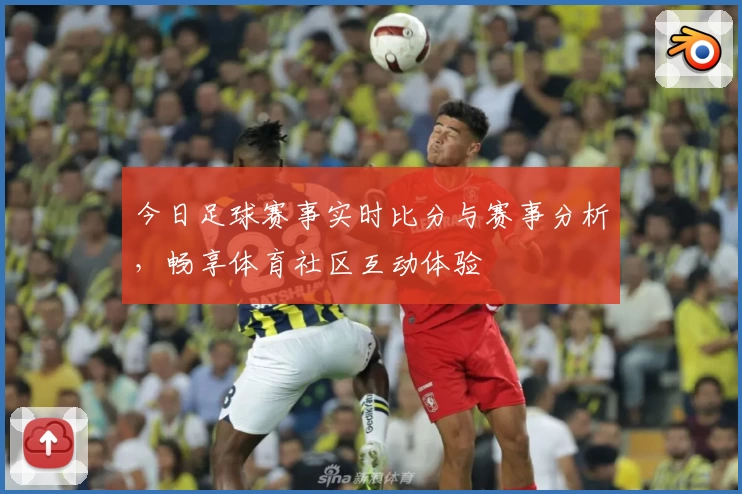 今日足球赛事实时比分与赛事分析，畅享体育社区互动体验