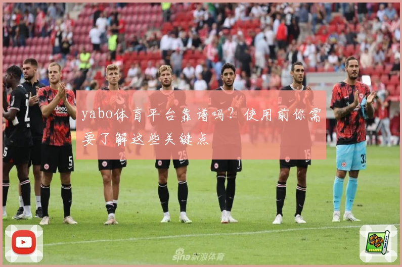 yabo体育平台靠谱吗？使用前你需要了解这些关键点