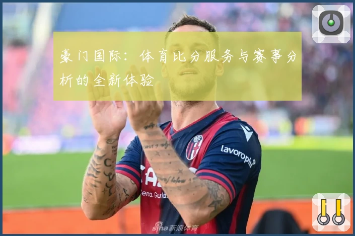 豪门国际：体育比分服务与赛事分析的全新体验