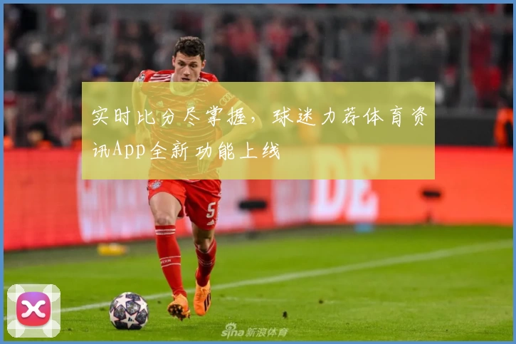 实时比分尽掌握,球迷力荐体育资讯App全新功能上线