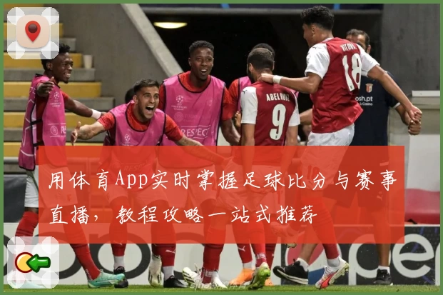 用体育App实时掌握足球比分与赛事直播，教程攻略一站式推荐