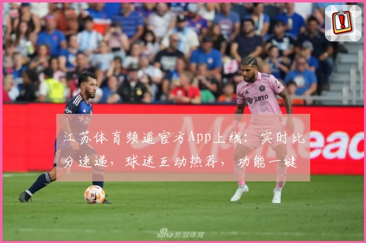 江苏体育频道官方App上线：实时比分速递，球迷互动热荐，功能一键了解