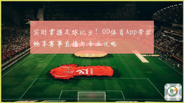 实时掌握足球比分!OD体育App带你畅享赛事直播与专业攻略
