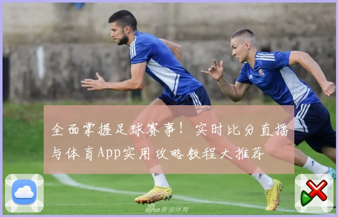 全面掌握足球赛事！实时比分直播与体育App实用攻略教程大推荐