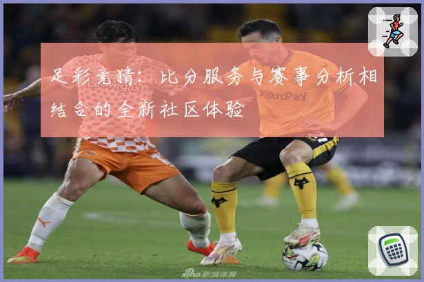 足彩竞猜：比分服务与赛事分析相结合的全新社区体验