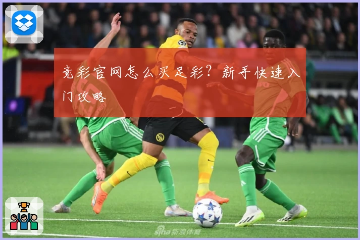 竞彩官网怎么买足彩？新手快速入门攻略