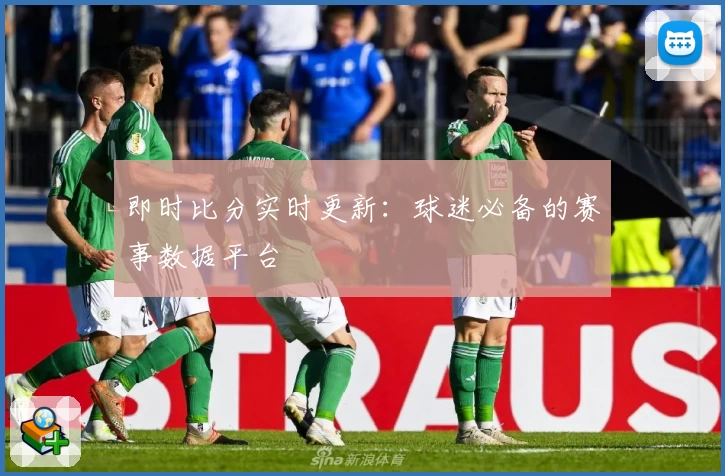 即时比分实时更新：球迷必备的赛事数据平台