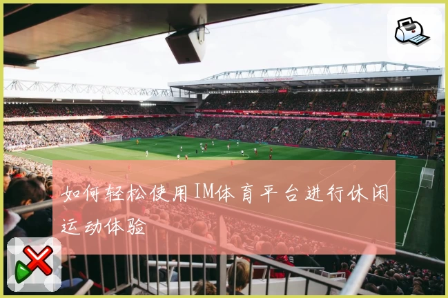 如何轻松使用IM体育平台进行休闲运动体验