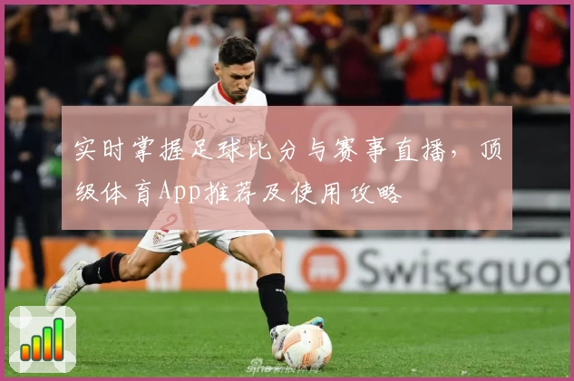 实时掌握足球比分与赛事直播，顶级体育App推荐及使用攻略