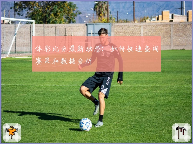 体彩比分最新动态:如何快速查询赛果和数据分析