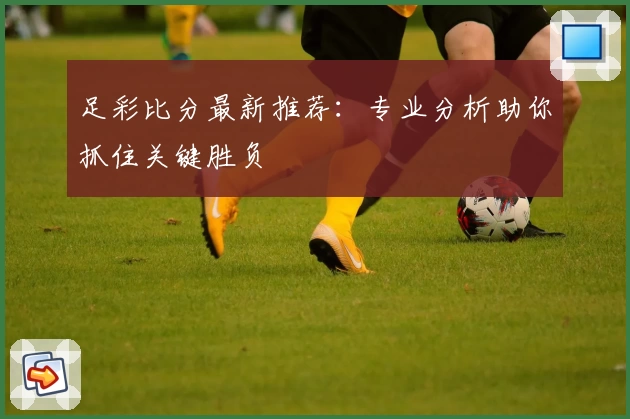 足彩比分最新推荐：专业分析助你抓住关键胜负
