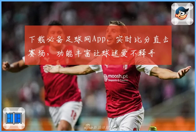下载必备足球网App，实时比分直击赛场，功能丰富让球迷爱不释手